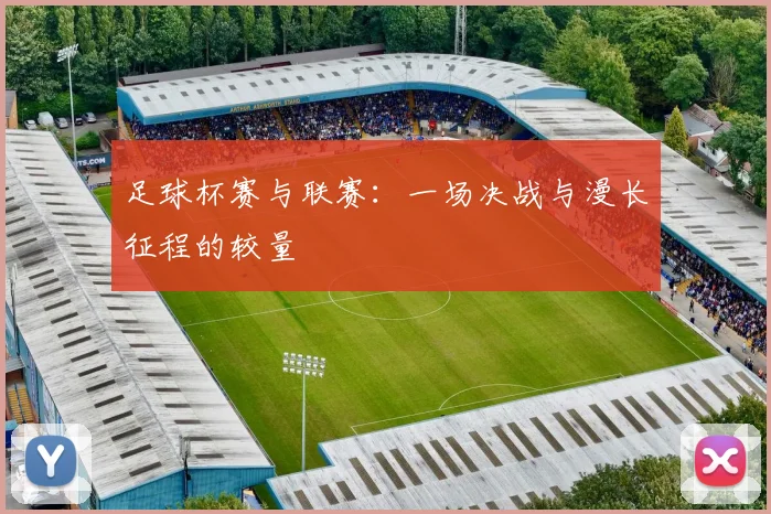 足球杯赛与联赛：一场决战与漫长征程的较量