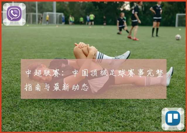 中超联赛：中国顶级足球赛事完整指南与最新动态