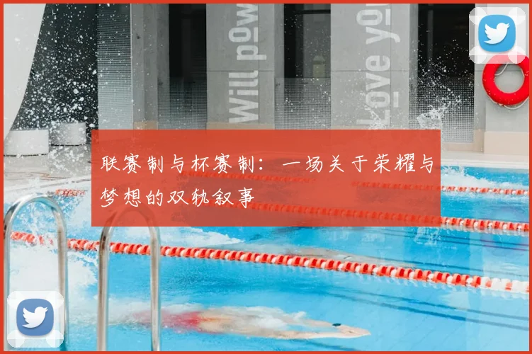 联赛制与杯赛制:一场关于荣耀与梦想的双轨叙事
