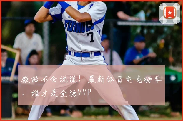 数据不会说谎！最新体育电竞榜单，谁才是全场MVP