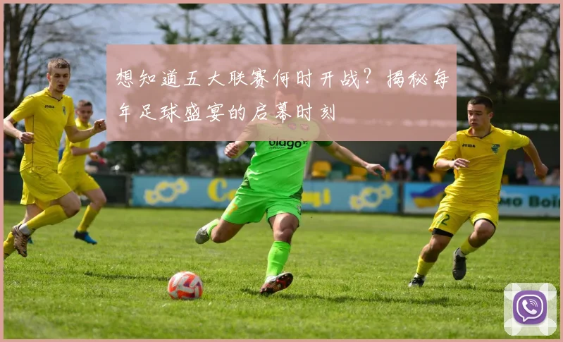 想知道五大联赛何时开战？揭秘每年足球盛宴的启幕时刻