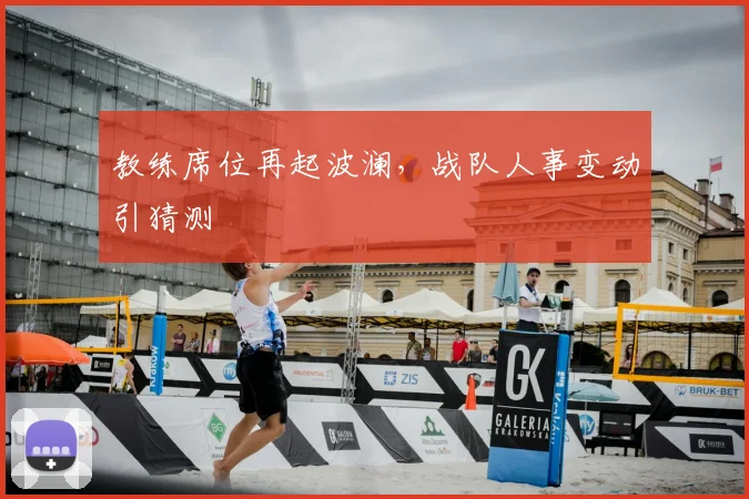 教练席位再起波澜，战队人事变动引猜测