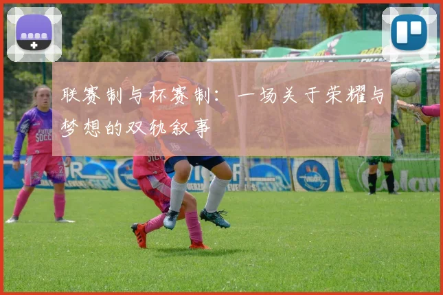 联赛制与杯赛制:一场关于荣耀与梦想的双轨叙事