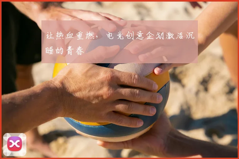 让热血重燃，电竞创意企划激活沉睡的青春