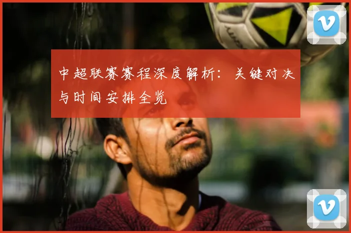 中超联赛赛程深度解析：关键对决与时间安排全览