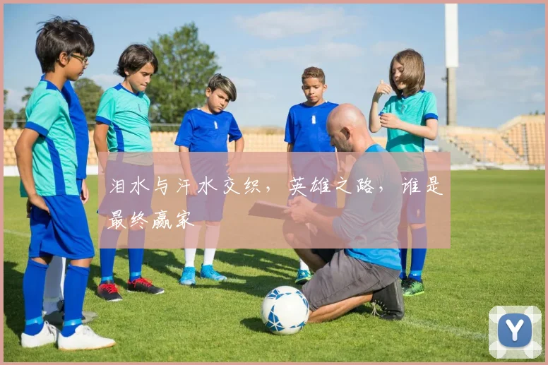 泪水与汗水交织，英雄之路，谁是最终赢家