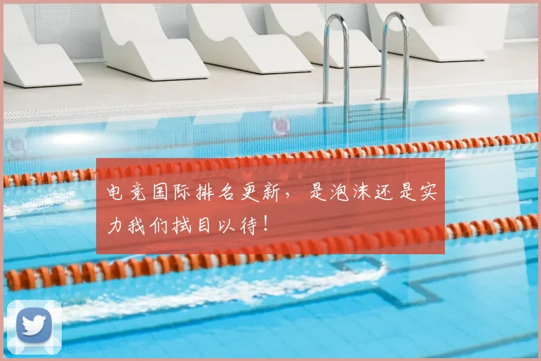 电竞国际排名更新，是泡沫还是实力我们拭目以待！